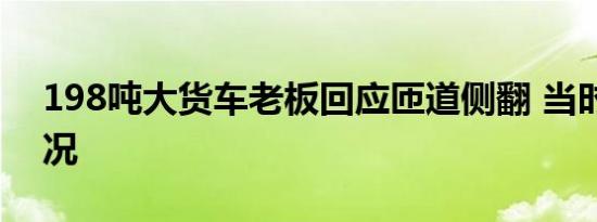 198吨大货车老板回应匝道侧翻 当时是啥情况