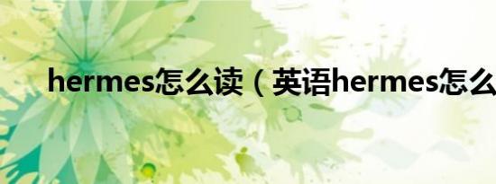 hermes怎么读（英语hermes怎么读）