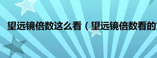 望远镜倍数这么看（望远镜倍数看的方法）