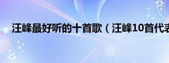 汪峰最好听的十首歌（汪峰10首代表作）