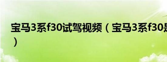 宝马3系f30试驾视频（宝马3系f30是哪一款）