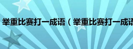 举重比赛打一成语（举重比赛打一成语答案）