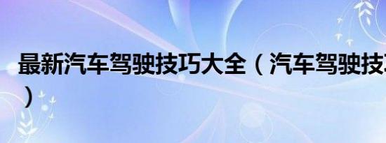 最新汽车驾驶技巧大全（汽车驾驶技巧有哪些）