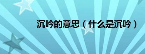 沉吟的意思（什么是沉吟）