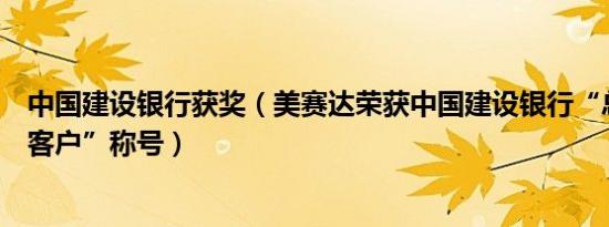 中国建设银行获奖（美赛达荣获中国建设银行“总行级重点客户”称号）
