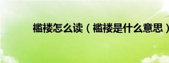 褴褛怎么读（褴褛是什么意思）