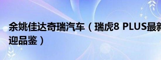 余姚佳达奇瑞汽车（瑞虎8 PLUS最新报价 欢迎品鉴）