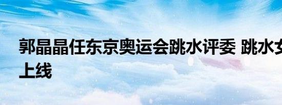 郭晶晶任东京奥运会跳水评委 跳水女王再次上线