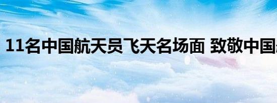 11名中国航天员飞天名场面 致敬中国航天人