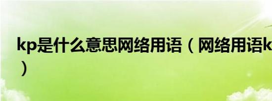 kp是什么意思网络用语（网络用语kp的意思）