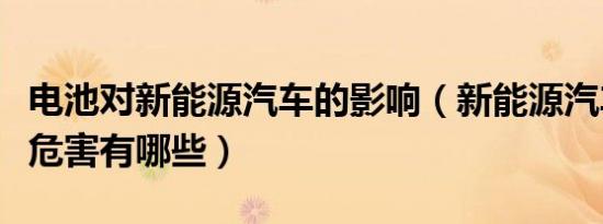 电池对新能源汽车的影响（新能源汽车锂电池危害有哪些）