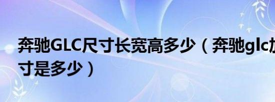 奔驰GLC尺寸长宽高多少（奔驰glc加长版尺寸是多少）