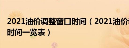 2021油价调整窗口时间（2021油价调整窗口时间一览表）