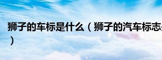 狮子的车标是什么（狮子的汽车标志是什么车）