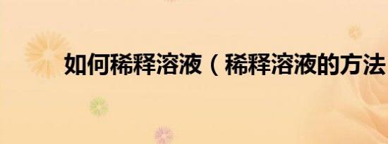 如何稀释溶液（稀释溶液的方法）