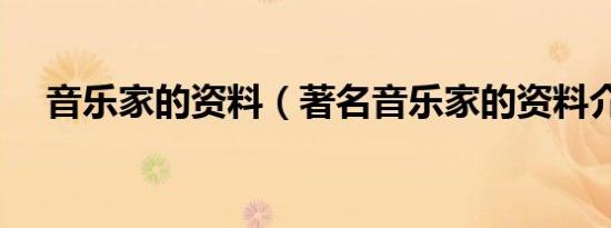 音乐家的资料（著名音乐家的资料介绍）