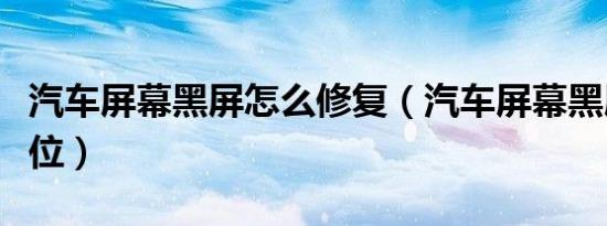 汽车屏幕黑屏怎么修复（汽车屏幕黑屏怎么复位）