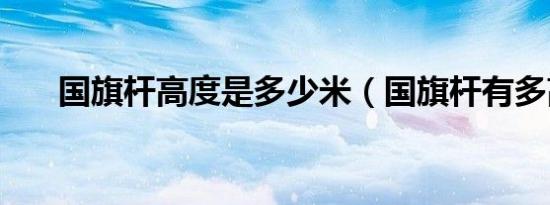 国旗杆高度是多少米（国旗杆有多高）