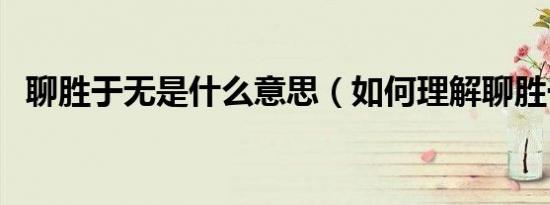 聊胜于无是什么意思（如何理解聊胜于无）