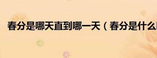 春分是哪天直到哪一天（春分是什么时候）