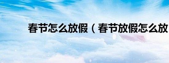 春节怎么放假（春节放假怎么放）