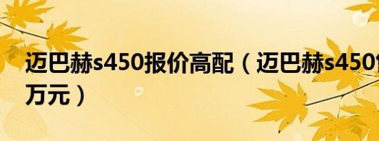迈巴赫s450报价高配（迈巴赫s450售价145万元）