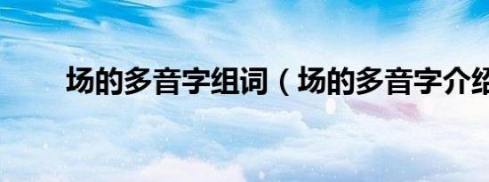 场的多音字组词（场的多音字介绍）