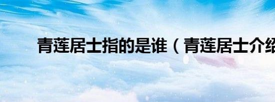 青莲居士指的是谁（青莲居士介绍）