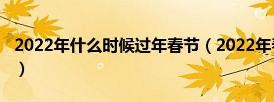 2022年什么时候过年春节（2022年春节时间）