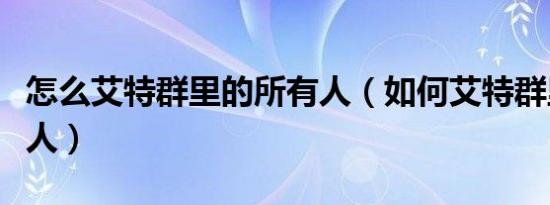 怎么艾特群里的所有人（如何艾特群里的所有人）