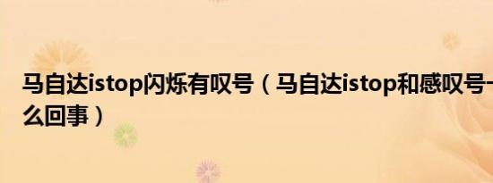 马自达istop闪烁有叹号（马自达istop和感叹号一起亮了怎么回事）