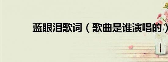 蓝眼泪歌词（歌曲是谁演唱的）