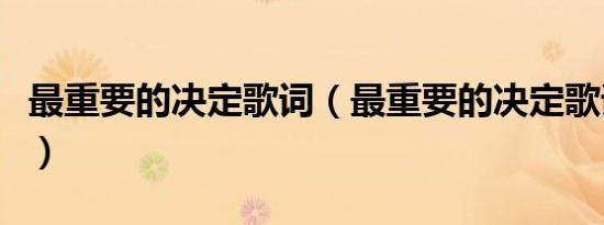 最重要的决定歌词（最重要的决定歌词是什么）