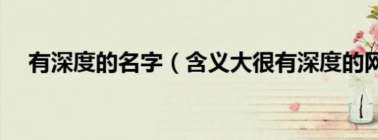 有深度的名字（含义大很有深度的网名）