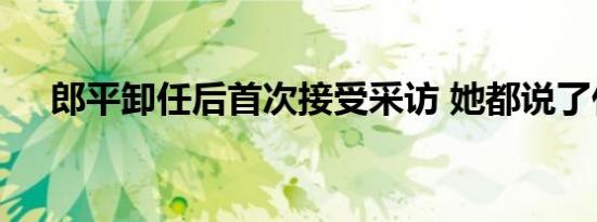 郎平卸任后首次接受采访 她都说了什么