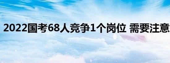2022国考68人竞争1个岗位 需要注意些什么