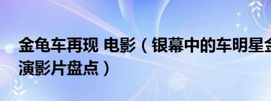 金龟车再现 电影（银幕中的车明星金龟车参演影片盘点）