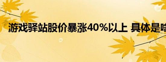 游戏驿站股价暴涨40%以上 具体是啥情况