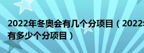 2022年冬奥会有几个分项目（2022年冬奥会有多少个分项目）