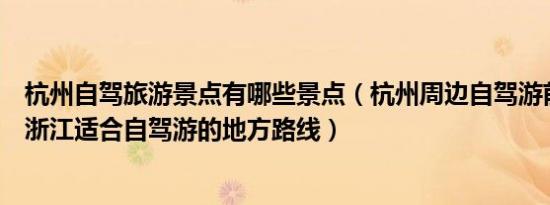 杭州自驾旅游景点有哪些景点（杭州周边自驾游前十名景点浙江适合自驾游的地方路线）