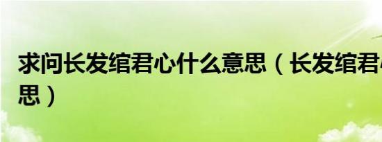 求问长发绾君心什么意思（长发绾君心什么意思）
