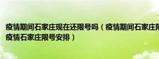 疫情期间石家庄现在还限号吗（疫情期间石家庄限号吗2021疫情石家庄限号安排）