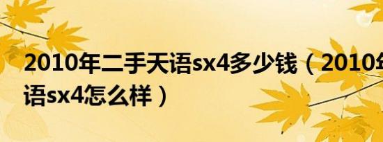 2010年二手天语sx4多少钱（2010年铃木天语sx4怎么样）