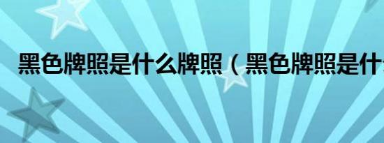 黑色牌照是什么牌照（黑色牌照是什么车）