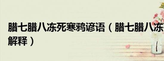 腊七腊八冻死寒鸦谚语（腊七腊八冻死寒鸦的解释）