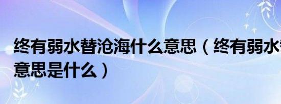 终有弱水替沧海什么意思（终有弱水替沧海的意思是什么）