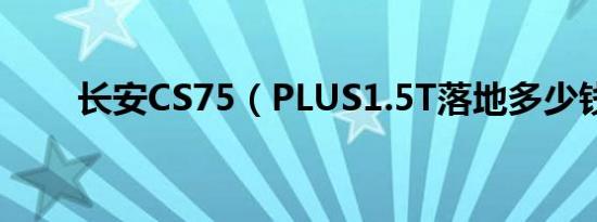 长安CS75（PLUS1.5T落地多少钱）