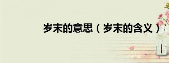 岁末的意思（岁末的含义）