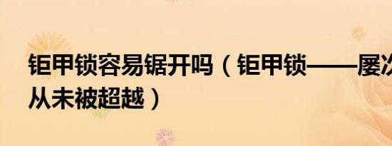 钜甲锁容易锯开吗（钜甲锁——屡次被模仿从未被超越）