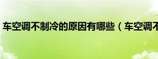 车空调不制冷的原因有哪些（车空调不制冷）
